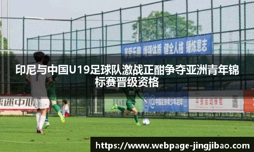 印尼与中国U19足球队激战正酣争夺亚洲青年锦标赛晋级资格